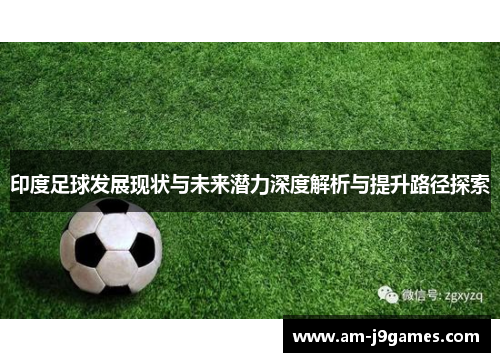 印度足球发展现状与未来潜力深度解析与提升路径探索