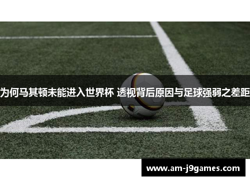 为何马其顿未能进入世界杯 透视背后原因与足球强弱之差距 为何马其顿未能进入世界杯 透视背后原因与足球强弱之差距