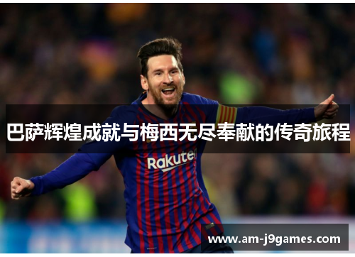 巴萨辉煌成就与梅西无尽奉献的传奇旅程