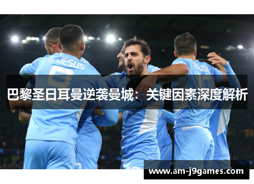 巴黎圣日耳曼逆袭曼城：关键因素深度解析