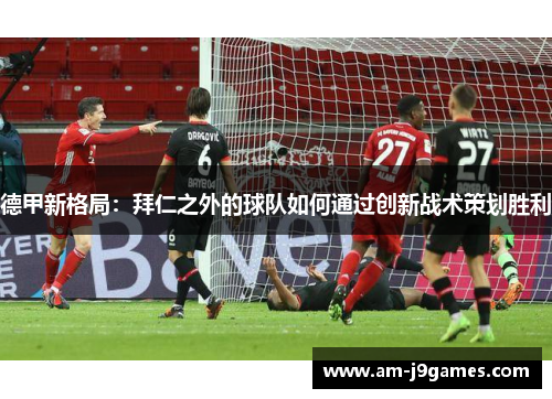 德甲新格局：拜仁之外的球队如何通过创新战术策划胜利
