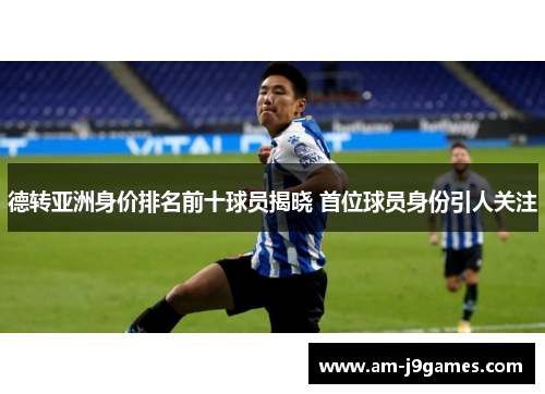 德转亚洲身价排名前十球员揭晓 首位球员身份引人关注