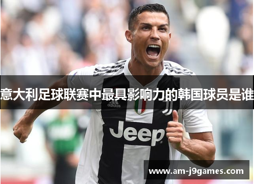 意大利足球联赛中最具影响力的韩国球员是谁