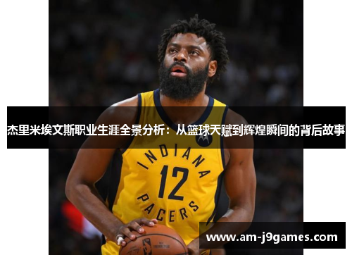 杰里米埃文斯职业生涯全景分析:从篮球天赋到辉煌瞬间的背后故事 杰里米埃文斯职业生涯全景分析:从篮球天赋到辉煌瞬间的背后故事
