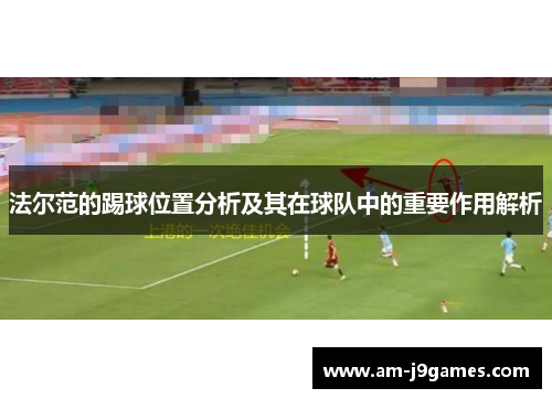 法尔范的踢球位置分析及其在球队中的重要作用解析