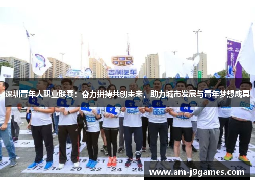 深圳青年人职业联赛：奋力拼搏共创未来，助力城市发展与青年梦想成真