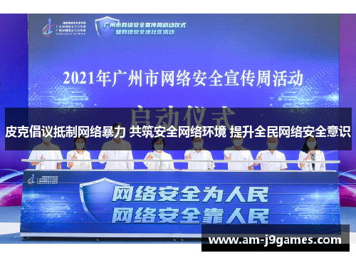 皮克倡议抵制网络暴力 共筑安全网络环境 提升全民网络安全意识