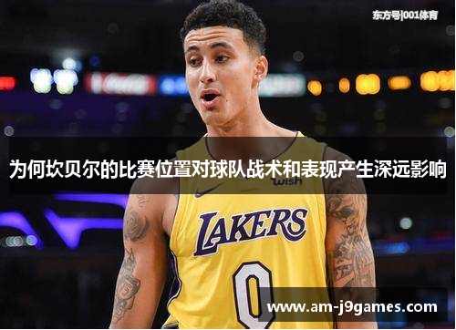 为何坎贝尔的比赛位置对球队战术和表现产生深远影响 为何坎贝尔的比赛位置对球队战术和表现产生深远影响