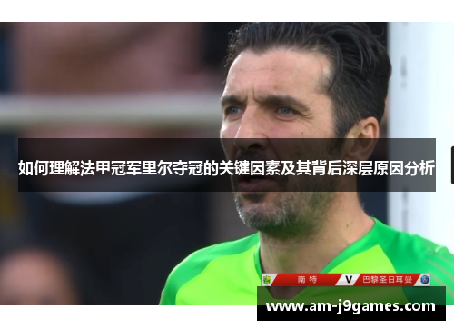 如何理解法甲冠军里尔夺冠的关键因素及其背后深层原因分析 如何理解法甲冠军里尔夺冠的关键因素及其背后深层原因分析