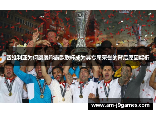 塞维利亚为何屡屡称霸欧联杯成为其专属荣誉的背后原因解析 塞维利亚为何屡屡称霸欧联杯成为其专属荣誉的背后原因解析