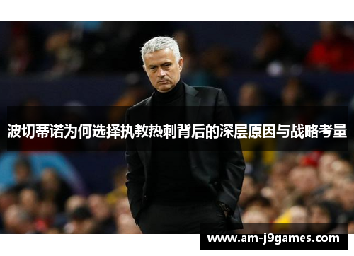 波切蒂诺为何选择执教热刺背后的深层原因与战略考量 波切蒂诺为何选择执教热刺背后的深层原因与战略考量