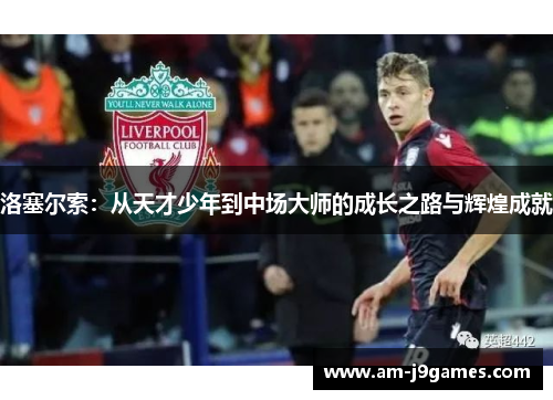 洛塞尔索:从天才少年到中场大师的成长之路与辉煌成就 洛塞尔索:从天才少年到中场大师的成长之路与辉煌成就