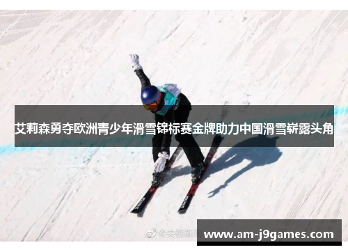 艾莉森勇夺欧洲青少年滑雪锦标赛金牌助力中国滑雪崭露头角 艾莉森勇夺欧洲青少年滑雪锦标赛金牌助力中国滑雪崭露头角