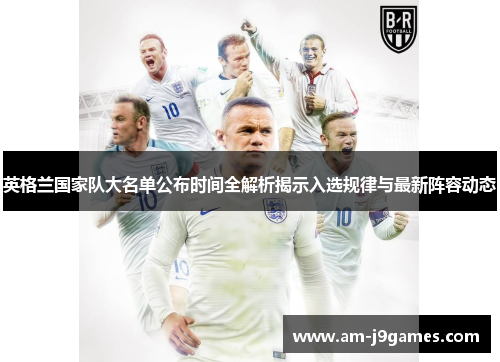 英格兰国家队大名单公布时间全解析揭示入选规律与最新阵容动态 英格兰国家队大名单公布时间全解析揭示入选规律与最新阵容动态