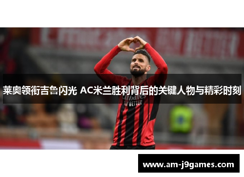 莱奥领衔吉鲁闪光 AC米兰胜利背后的关键人物与精彩时刻