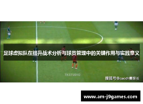 足球虚拟队在提升战术分析与球员管理中的关键作用与实践意义 足球虚拟队在提升战术分析与球员管理中的关键作用与实践意义