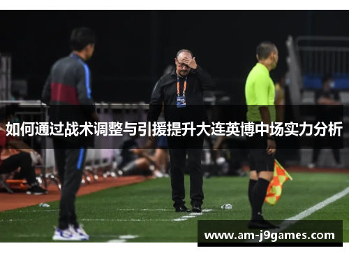 如何通过战术调整与引援提升大连英博中场实力分析