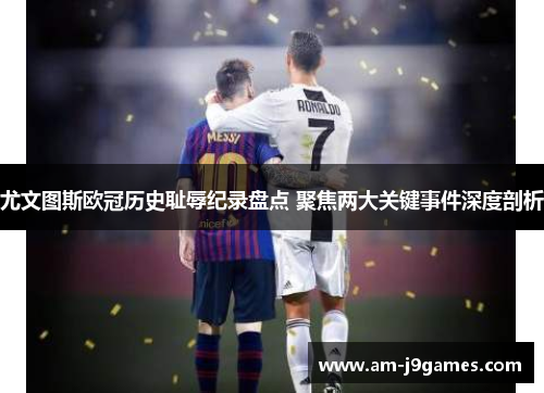 尤文图斯欧冠历史耻辱纪录盘点 聚焦两大关键事件深度剖析