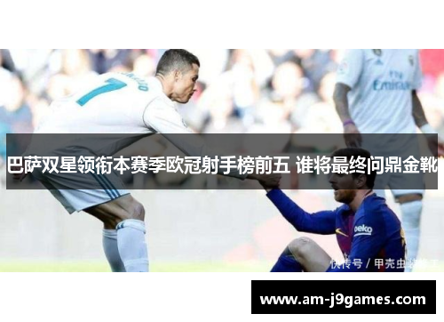 巴萨双星领衔本赛季欧冠射手榜前五 谁将最终问鼎金靴 巴萨双星领衔本赛季欧冠射手榜前五 谁将最终问鼎金靴