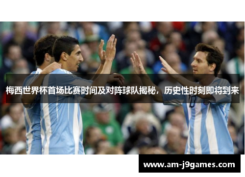 梅西世界杯首场比赛时间及对阵球队揭秘,历史性时刻即将到来 梅西世界杯首场比赛时间及对阵球队揭秘,历史性时刻即将到来
