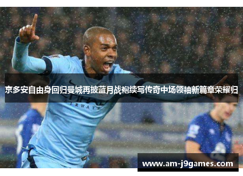 京多安自由身回归曼城再披蓝月战袍续写传奇中场领袖新篇章荣耀归