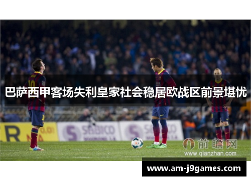 巴萨西甲客场失利皇家社会稳居欧战区前景堪忧