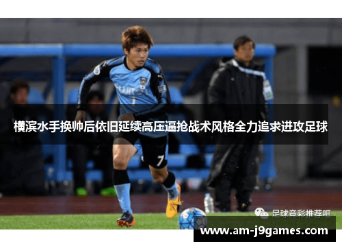 横滨水手换帅后依旧延续高压逼抢战术风格全力追求进攻足球 横滨水手换帅后依旧延续高压逼抢战术风格全力追求进攻足球