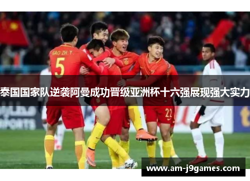 泰国国家队逆袭阿曼成功晋级亚洲杯十六强展现强大实力 泰国国家队逆袭阿曼成功晋级亚洲杯十六强展现强大实力