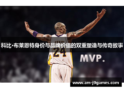 科比·布莱恩特身价与品牌价值的双重塑造与传奇故事 科比·布莱恩特身价与品牌价值的双重塑造与传奇故事