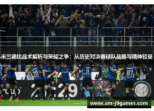 米兰德比战术解析与荣耀之争:从历史对决看球队战略与精神较量 米兰德比战术解析与荣耀之争:从历史对决看球队战略与精神较量