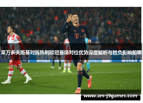 莱万多夫斯基对阵热刺欧冠赛场对位优势深度解析与胜负影响前瞻