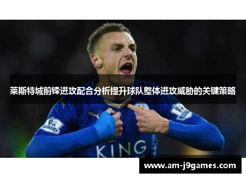 莱斯特城前锋进攻配合分析提升球队整体进攻威胁的关键策略