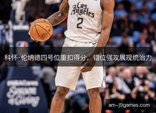 科怀·伦纳德四号位重扣得分，错位强攻展现统治力